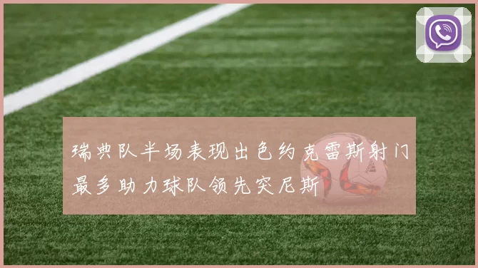 瑞典队半场表现出色约克雷斯射门最多助力球队领先突尼斯