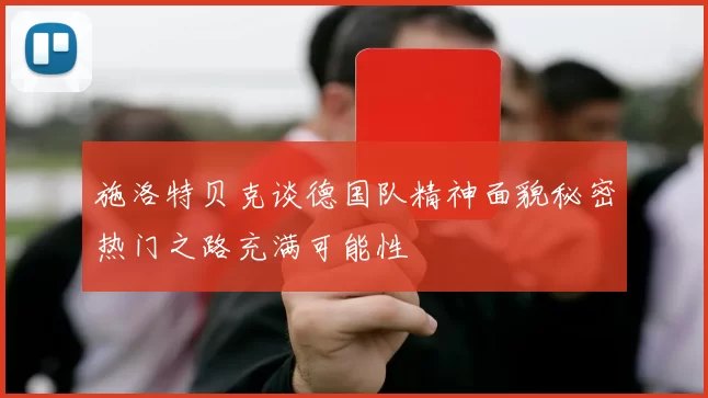 施洛特贝克谈德国队精神面貌秘密热门之路充满可能性