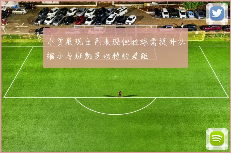 小贾展现出色表现但控球需提升以缩小与班凯罗切特的差距