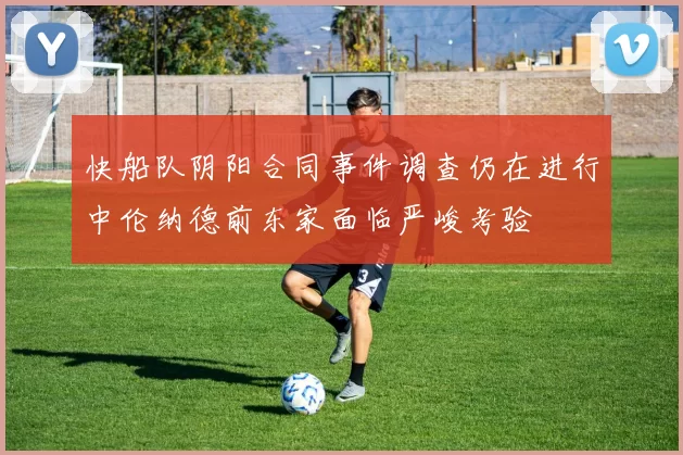 快船队阴阳合同事件调查仍在进行中伦纳德前东家面临严峻考验
