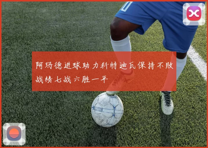 阿玛德进球助力科特迪瓦保持不败战绩七战六胜一平