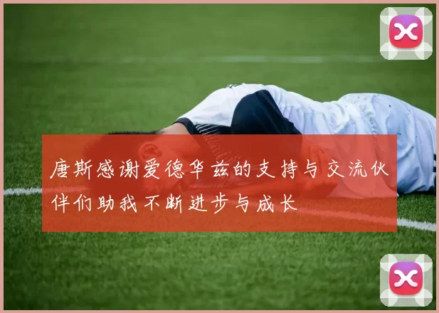 唐斯感谢爱德华兹的支持与交流伙伴们助我不断进步与成长